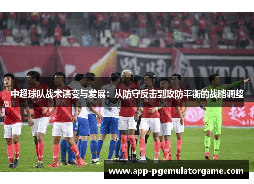 中超球队战术演变与发展：从防守反击到攻防平衡的战略调整