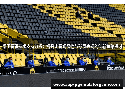 德甲赛事技术支持分析：提升比赛观赏性与球员表现的创新策略探讨