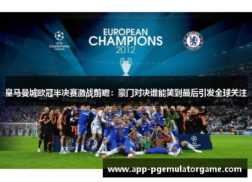 皇马曼城欧冠半决赛激战前瞻：豪门对决谁能笑到最后引发全球关注