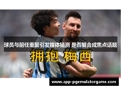 球员与前任重聚引发媒体猜测 是否复合成焦点话题