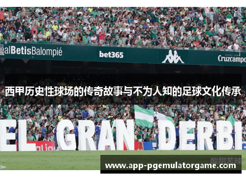 西甲历史性球场的传奇故事与不为人知的足球文化传承