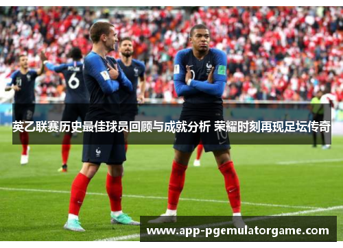 英乙联赛历史最佳球员回顾与成就分析 荣耀时刻再现足坛传奇