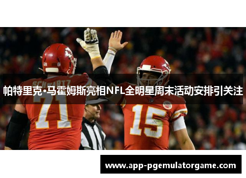 帕特里克·马霍姆斯亮相NFL全明星周末活动安排引关注
