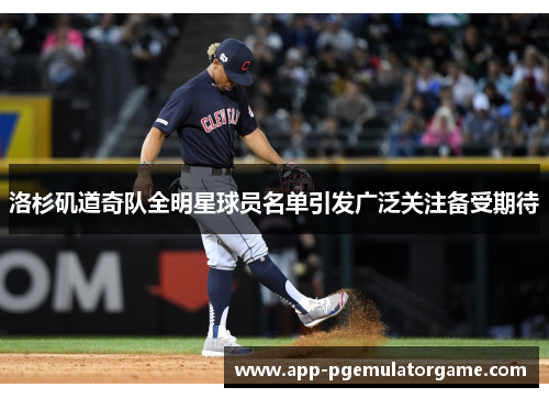 洛杉矶道奇队全明星球员名单引发广泛关注备受期待