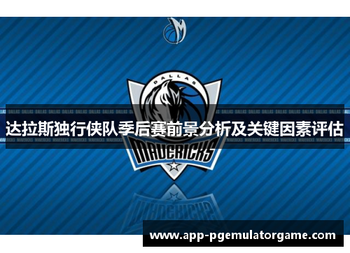 达拉斯独行侠队季后赛前景分析及关键因素评估