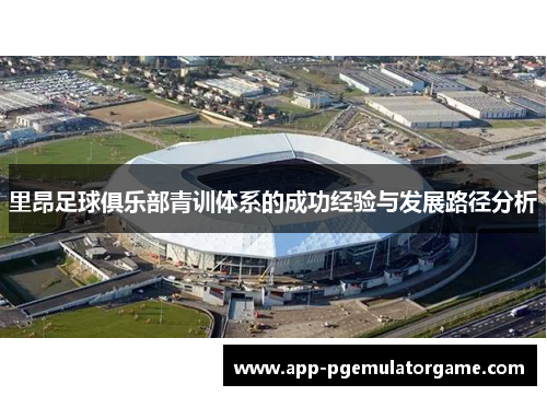 里昂足球俱乐部青训体系的成功经验与发展路径分析