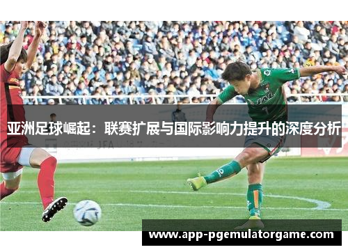 亚洲足球崛起：联赛扩展与国际影响力提升的深度分析