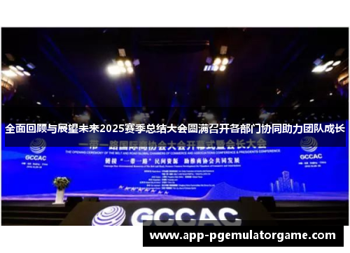 全面回顾与展望未来2025赛季总结大会圆满召开各部门协同助力团队成长
