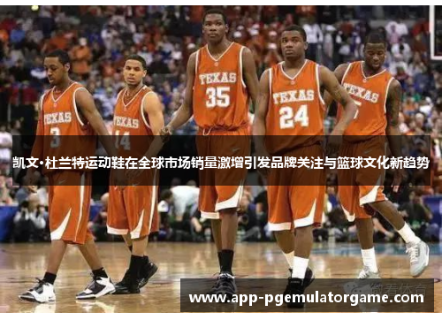 凯文·杜兰特运动鞋在全球市场销量激增引发品牌关注与篮球文化新趋势