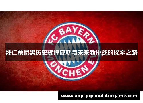 拜仁慕尼黑历史辉煌成就与未来新挑战的探索之路