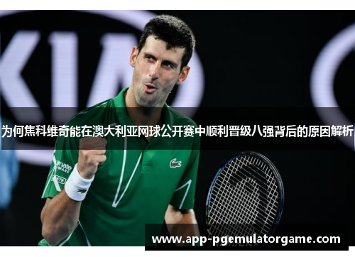 为何焦科维奇能在澳大利亚网球公开赛中顺利晋级八强背后的原因解析