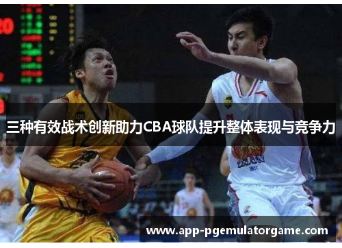 三种有效战术创新助力CBA球队提升整体表现与竞争力