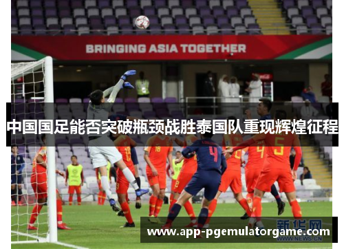中国国足能否突破瓶颈战胜泰国队重现辉煌征程