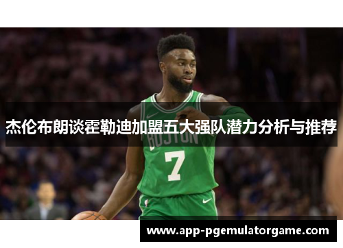 杰伦布朗谈霍勒迪加盟五大强队潜力分析与推荐