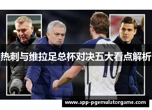 热刺与维拉足总杯对决五大看点解析