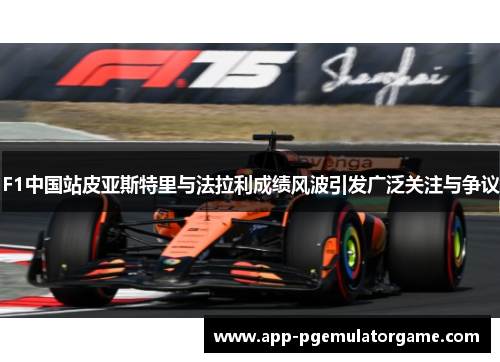 F1中国站皮亚斯特里与法拉利成绩风波引发广泛关注与争议