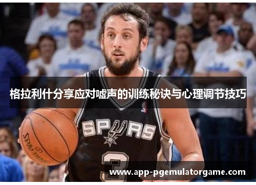 格拉利什分享应对嘘声的训练秘诀与心理调节技巧
