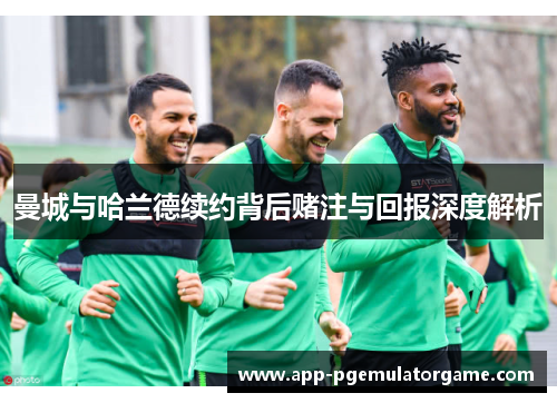 曼城与哈兰德续约背后赌注与回报深度解析