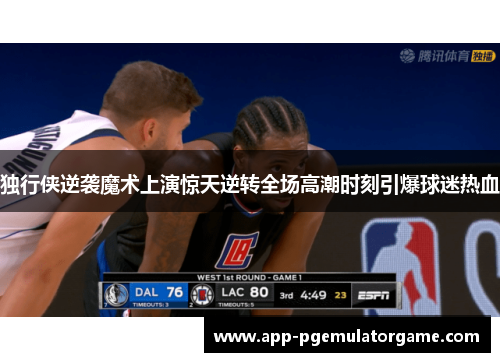 独行侠逆袭魔术上演惊天逆转全场高潮时刻引爆球迷热血
