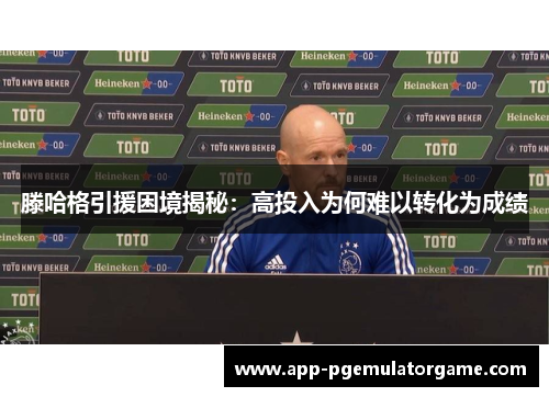 滕哈格引援困境揭秘：高投入为何难以转化为成绩