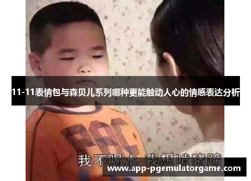11-11表情包与森贝儿系列哪种更能触动人心的情感表达分析