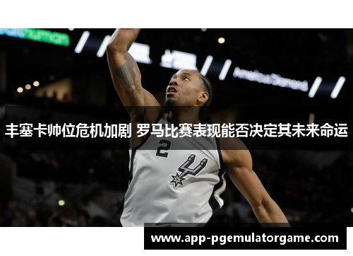 丰塞卡帅位危机加剧 罗马比赛表现能否决定其未来命运