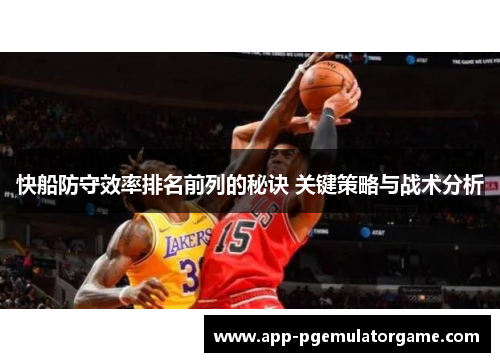 快船防守效率排名前列的秘诀 关键策略与战术分析