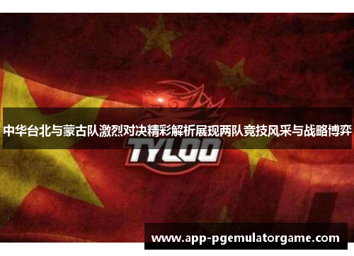 中华台北与蒙古队激烈对决精彩解析展现两队竞技风采与战略博弈