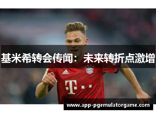 基米希转会传闻：未来转折点激增