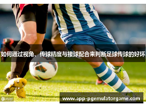 如何通过视角、传球精度与接球配合来判断足球传球的好坏
