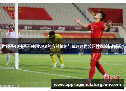 世预赛40强赛不使用VAR的应对策略与裁判判罚公正性保障措施探讨