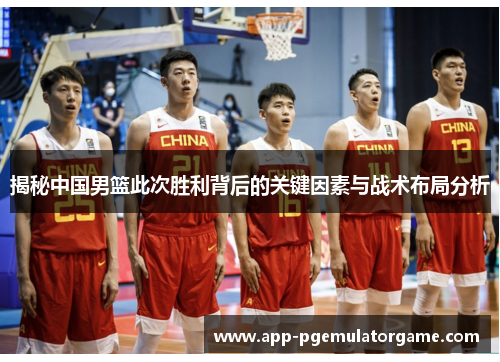 揭秘中国男篮此次胜利背后的关键因素与战术布局分析