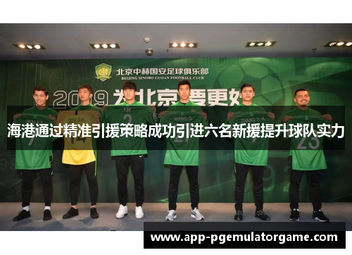 海港通过精准引援策略成功引进六名新援提升球队实力