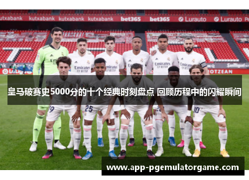 皇马破赛史5000分的十个经典时刻盘点 回顾历程中的闪耀瞬间