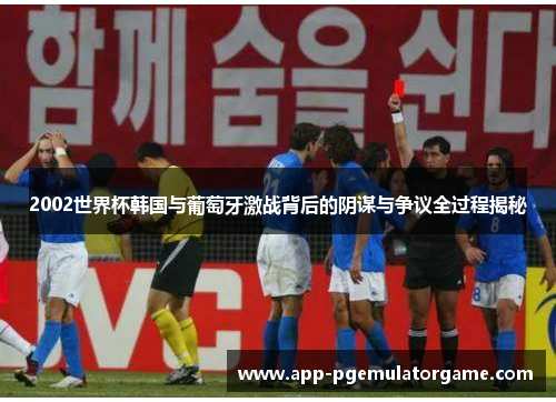 2002世界杯韩国与葡萄牙激战背后的阴谋与争议全过程揭秘