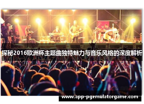 探秘2016欧洲杯主题曲独特魅力与音乐风格的深度解析