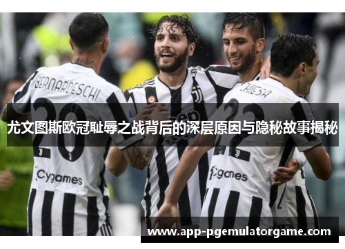 尤文图斯欧冠耻辱之战背后的深层原因与隐秘故事揭秘