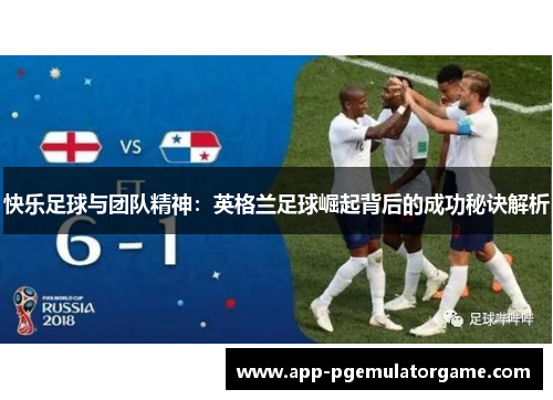 快乐足球与团队精神：英格兰足球崛起背后的成功秘诀解析