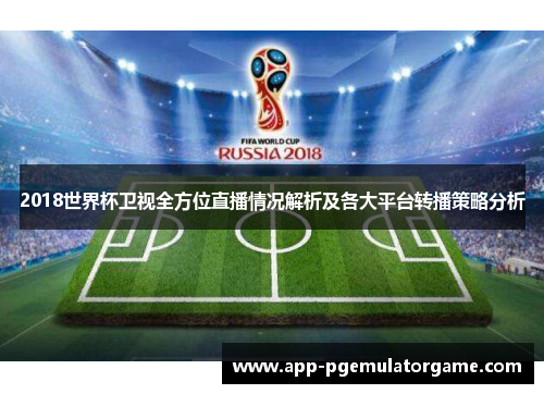 2018世界杯卫视全方位直播情况解析及各大平台转播策略分析