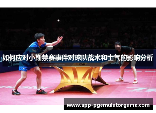 如何应对小斯禁赛事件对球队战术和士气的影响分析