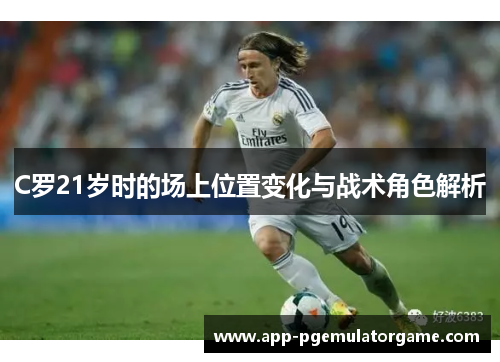 C罗21岁时的场上位置变化与战术角色解析