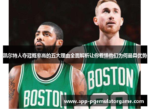 凯尔特人夺冠概率高的五大理由全面解析让你看懂他们为何最具优势