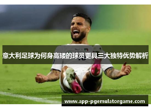 意大利足球为何身高矮的球员更具三大独特优势解析