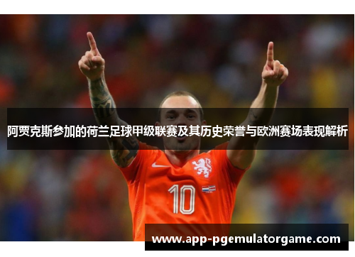 阿贾克斯参加的荷兰足球甲级联赛及其历史荣誉与欧洲赛场表现解析