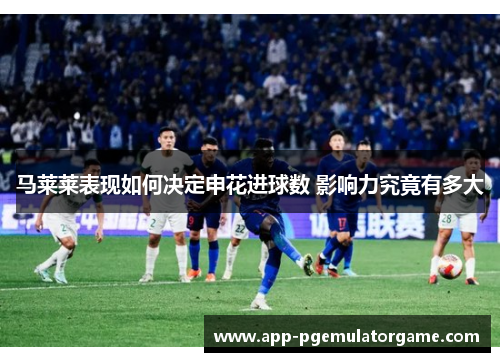 马莱莱表现如何决定申花进球数 影响力究竟有多大