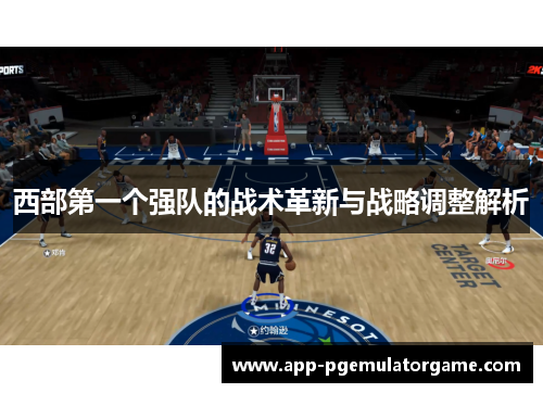 西部第一个强队的战术革新与战略调整解析