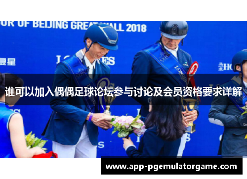 谁可以加入偶偶足球论坛参与讨论及会员资格要求详解