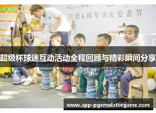 超级杯球迷互动活动全程回顾与精彩瞬间分享