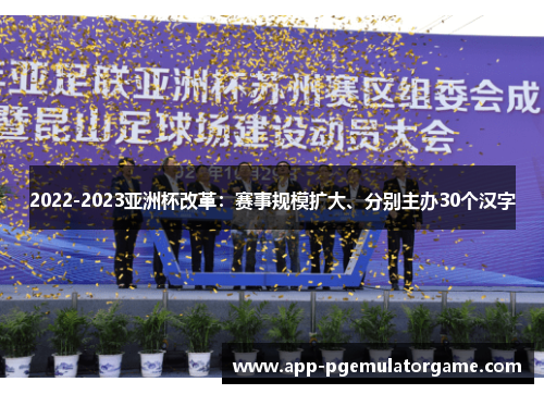 2022-2023亚洲杯改革：赛事规模扩大、分别主办30个汉字