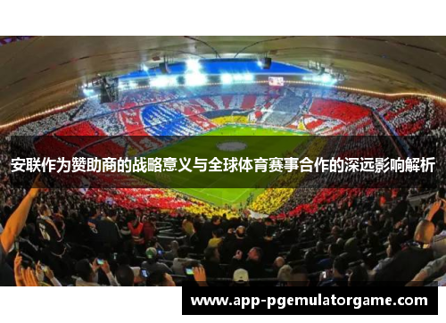 安联作为赞助商的战略意义与全球体育赛事合作的深远影响解析